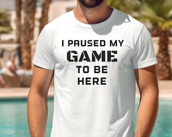 Funny Gamer Shirt: I Paused My Game to Be Here, Unisex Tee