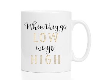 When They Go Low, We Go High Mug / When They Go Low Mug / Michelle Obama Mug / When They Go Low Coffee Cup / 11 or 15 oz