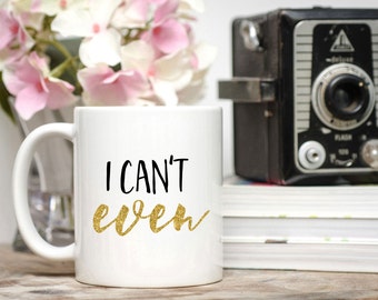 I Can't Even Mug / Gift for Friend /  11 or 15 oz Mug