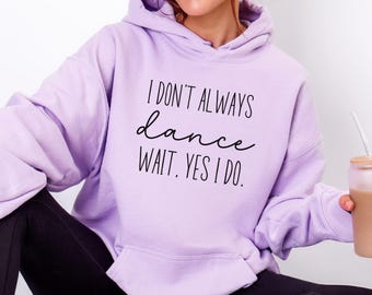 Dance Lover Gift Competition Dancer Hoodie Dance Comp Hooded Sweatshirt I don't always dance, yes I do Dancer Gift