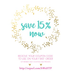 May include: A gold floral wreath with the text "Save 15% now" in turquoise blue. The text "RECEIVE YOUR COUPON CODE TO USE ON YOUR FIRST ORDER VIP MEMBER ONLY COUPONS AND FREEBIES http://eepurl.com/bWsHTP" is below the wreath.