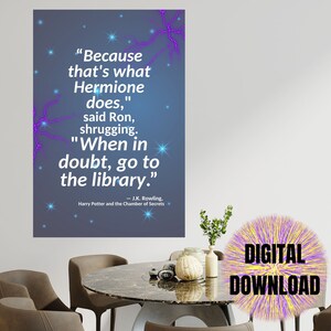 May include: A digital download of a quote from the Harry Potter series by J.K. Rowling. The quote reads "Because that's what Hermione does," said Ron, shrugging. "When in doubt, go to the library." - J.K. Rowling, Harry Potter and the Chamber of Secrets.