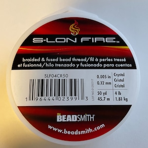 May include: A spool of S-LON FIRE braided and fused bead thread. The spool is red and white with the text "S-LON FIRE" and "braided & fused bead thread/fil à perles tressé et fusionné/hilo trenzado y fusionado para cuentas". The spool is labeled with the product code "SLF04CR50" and the text "0.005 in Crystal 0.12 mm Cristal 50 yd 4 lb 45.7 m 1.81 kg". The spool is also labeled with the text "the BEADSMITH" and "www.beadsmith.com".