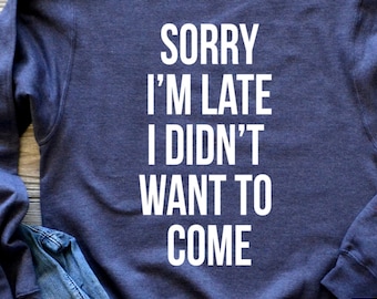 Sorry I'm Late I Didn't Want to Come Sweatshirt, Funny Shirt, Sorry Not Sorry, Gift for Wife, Gift for Daughter, Namaste Home, Introvert
