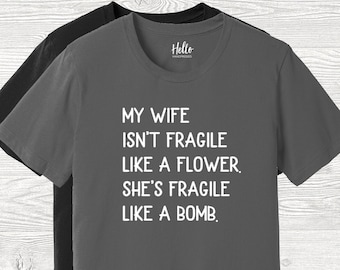 My Wife Isn't Fragile Like a Flower She's Fragile Like a Bomb Shirt, Gift for Him, Gift for Husband, Husband Gift, Funny Husband Shirt