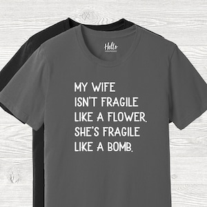 My Wife Isn&#39;t Fragile Like a Flower She&#39;s Fragile Like a Bomb Shirt, Gift for Him, Gift for Husband, Husband Gift, Funny Husband Shirt