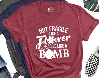 Not Fragile Like a Flower Fragile Like a Bomb Shirt, Graphic Tee, Girl Power, Feminism Shirt, Strong Women T-shirt, Gift for Wife, Feminist