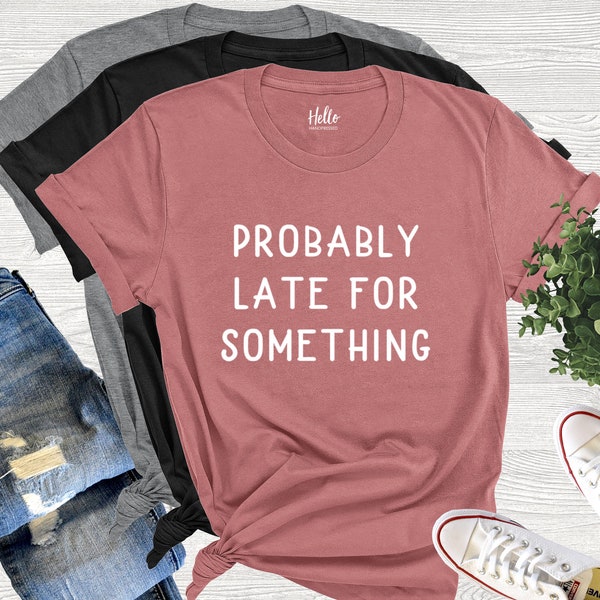 Probably Late For Something Shirt, Funny Shirt, Sorry I'm Late I Didn't Want to Come, Mom Shirt, Late Tee, Funny, Always Late, New Mom Gift