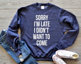 Sorry I'm Late I Didn't Want to Come Sweatshirt, Funny Shirt, Sorry Not Sorry, Gift for Wife, Gift for Daughter, Namaste Home, Introvert