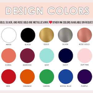 May include: A color chart titled DESIGN COLORS featuring fifteen circular swatches labeled white, black, gold, silver, rose gold, coral, maroon, mint, navy, soft pink, red, orange, green, royal blue, and purple. Text notes gold, silver, and rose gold are metallic vinyl.