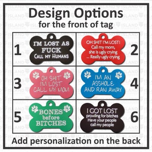 Six options for the front of your funny pet tags. Options one through six include funny sayings that can include personalization to the backs of all these Pet Custom Tags. Many colors to chose from. All these tags come with free shipping