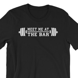Meet Me At The Bar, Funny, Novelty, Gift, Bodybuilding, Weightlifting, Powerlifting, Crossfit, WOD, Fitness, Workout - Unisex Gym T-Shirt