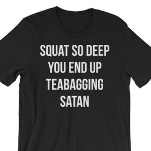 Squat So Deep You Teabag Satan - Gift For Bodybuilding, Weightlifting, Powerlifting, Crossfit, WOD, Fitness, Workout - Unisex Gym T-Shirt