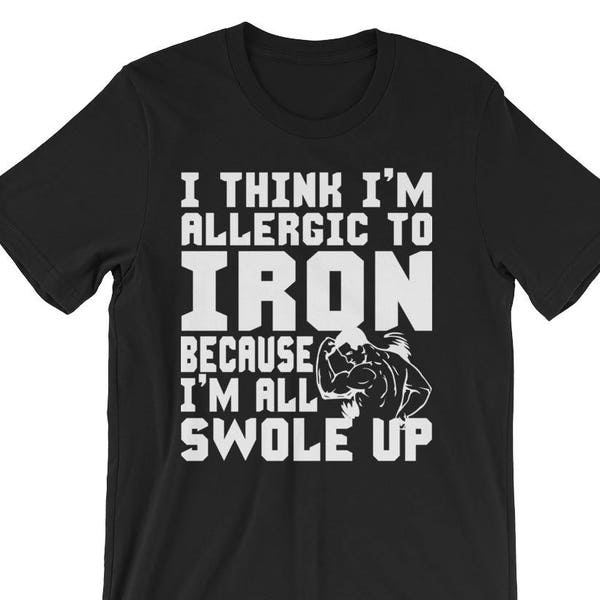I'm Allergic To Iron Because I'm All Swole Up - Bodybuilding, Weightlifting, Powerlifting, Crossfit, Fitness, Workout - Funny Gym T-Shirt
