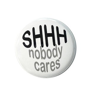 shhh Nobody Cares Button pin, Magnet, keyring, zipper pull, mirror, more