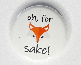 Oh for Fox Sake Button pin, Magnet, keyring, zipper pull, mirror or more, various sizes