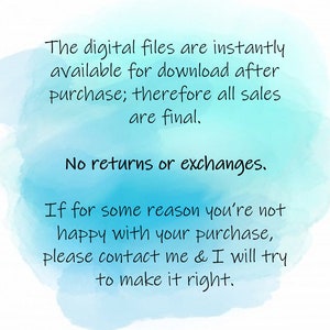 May include: A blue and white watercolour background with text that reads: "The digital files are instantly available for download after purchase; therefore all sales are final. No returns or exchanges. If for some reason you're not happy with your purchase, please contact me & I will try to make it right."