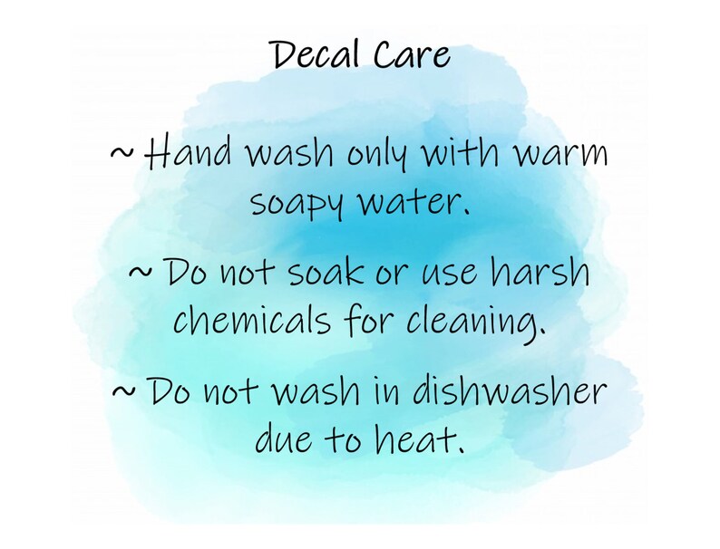 May include: Decal care instructions on a blue watercolor background. Hand wash only with warm soapy water. Do not soak or use harsh chemicals for cleaning. Do not wash in dishwasher due to heat.