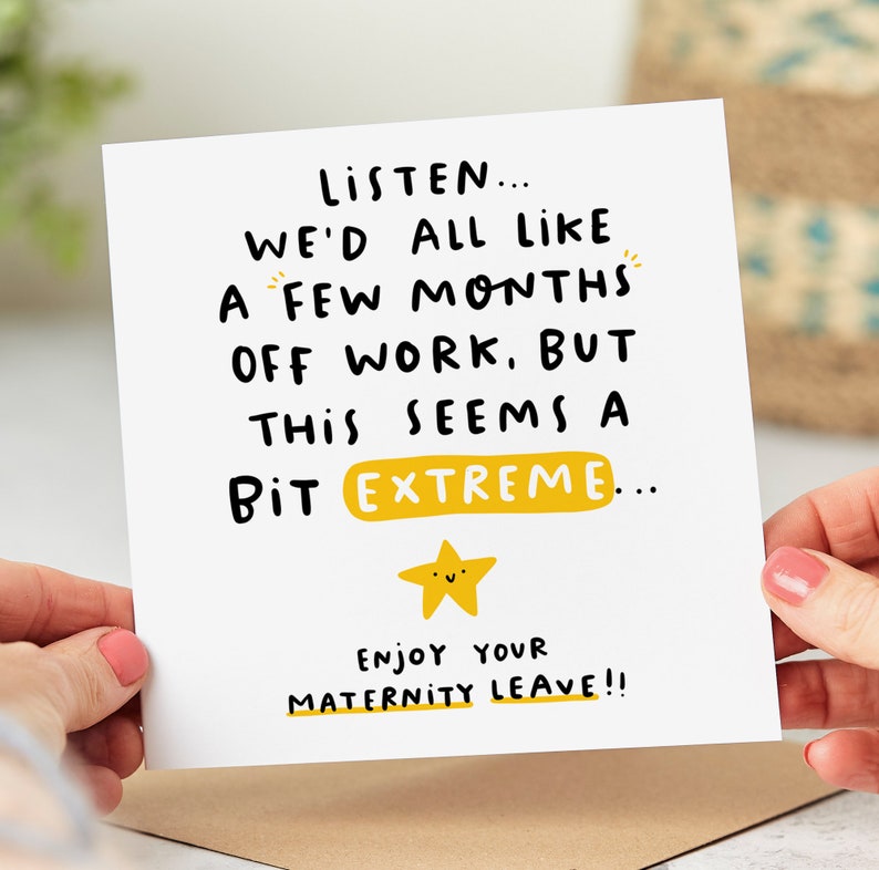 May include: A white card with black text that reads "LISTEN... WE'D ALL LIKE A FEW MONTHS OFF WORK. BUT THIS SEEMS A BIT EXTREME... ENJOY YOUR MATERNITY LEAVE!!"  A yellow star with a smiling face is below the text.