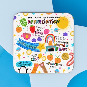 May include: White coaster with colourful illustrations and text that says "This is a coaster filled with appreciation". The illustrations include a rainbow, a sun, a peach, a lemon, a star, a penguin, a cat, a cup of tea, a berry, and a human bean.