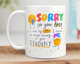 Funny Teacher Mug - Sorry For Your Loss, Having Me As A Student, End Of School Gift, Leaving Gift