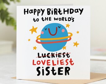 May include: Happy birthday to the world's loveliest sister card with a blue planet with a smiley face and stars. The word "luckiest" is crossed out.