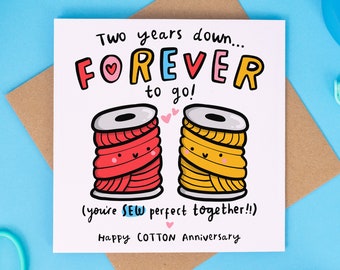 May include: A white card with a colorful illustration of two spools of thread with happy faces. The card says "Two years down...FOREVER to go! (you're SEW perfect together!!) Happy COTTON Anniversary".