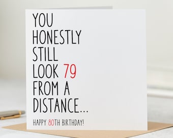 May include: A white card with black text that reads "You honestly still look 79 from a distance... Happy 80th Birthday!"