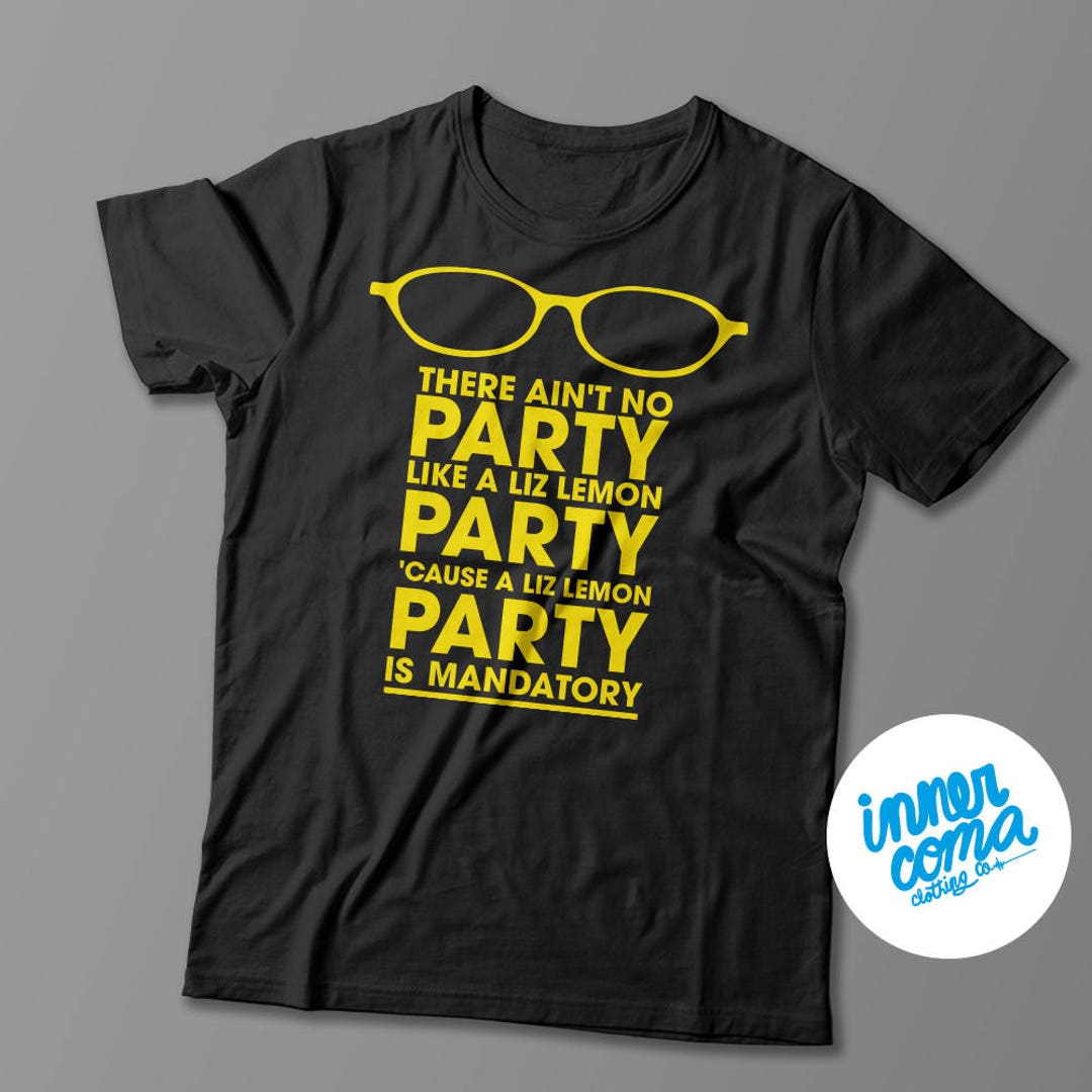 There Ain't No Party Like a Liz Lemon Party 'cause a Liz Lemon Party is - Ain T No Party Like A Liz Lemon
