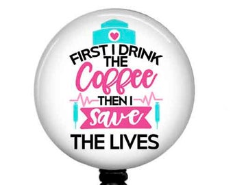 Funny Nursing Badge Reel - First I Drink The Coffee Then I Save The Lives" Retractable ID Badge Holder - Stethoscope Tag - Carabiner - 937L