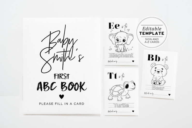 May include: A black and white printable sign that reads "Baby Smith's First ABC Book" with a heart and the text "Please fill in a card".  There are three black and white printable cards with letters, animals, and lines for writing.  The text on the cards says "Ee is for Elephant", "Tt is for Turtle", and "Bb is for Bear".  The sign and cards are part of an editable template for a baby shower or birthday party.