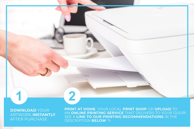 May include: A white printer with paper being fed into it. The image includes text that says "DOWNLOAD YOUR ARTWORK INSTANTLY AFTER PURCHASE" and "PRINT AT HOME, YOUR LOCAL PRINT SHOP OR UPLOAD TO AN ONLINE PRINTING SERVICE".