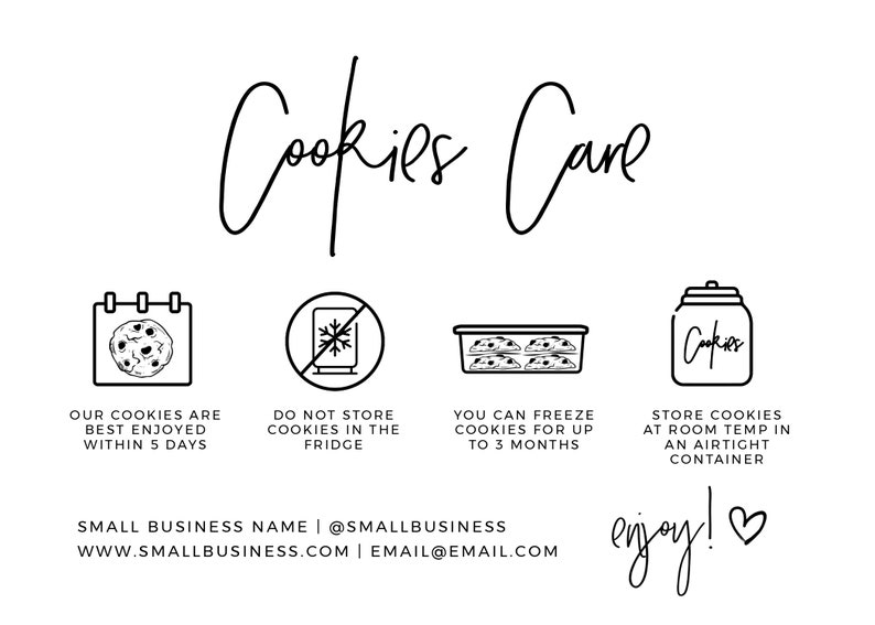 May include: Black and white illustration of cookies care instructions. The image includes icons for storage, freezing, and enjoying cookies. The text reads: "Cookies Care", "Our cookies are best enjoyed within 5 days", "Do not store cookies in the fridge", "You can freeze cookies for up to 3 months", "Store cookies at room temperature in an airtight container", "enjoy!" and "SMALL BUSINESS NAME | @SMALLBUSINESS WWW.SMALLBUSINESS.COM | EMAIL@EMAIL.COM".