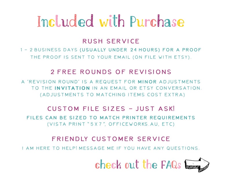 May include: Text graphic with the words "Included with Purchase" in colorful letters. The text below lists the services included with the purchase, such as rush service, free revisions, custom file sizes, and friendly customer service. The text also includes the phrase "check out the FAQs" with an arrow pointing to the right.