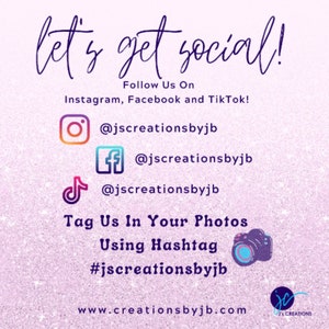 May include: Pink and white glittery background with the text "let's get social!" in black.  The text "Follow Us On" is below the first line of text.  The text "Instagram, Facebook and TikTok!" is below the second line of text.  The text "@jscreationsbyjb" is below each of the social media icons.  The text "Tag Us In Your Photos Using Hashtag #jscreationsbyjb" is below the social media icons.  The text "www.creationsbyjb.com" is below the hashtag.  A camera icon is to the right of the hashtag.  The text "jc's creations" is in the bottom right corner of the image.