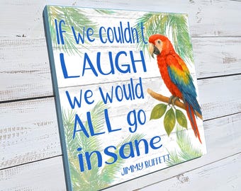 If We Couldn't Laugh We Would All Go Insane, Jimmy Buffett Quote, Tropical Parrot Decor, Beach Decor, Buffett fan, Fathers day gift