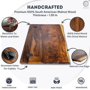 May include: Handcrafted live edge walnut desk top made from premium 100% South American walnut wood, 1.30 inch thick, with grommet holes, rich natural grain, water- and stain-resistant finish, zero VOC, non-toxic, and odorless surface.