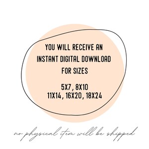 May include: A peach-coloured circle with a black outline contains the text "YOU WILL RECEIVE AN INSTANT DIGITAL DOWNLOAD FOR SIZES 5X7, 8X10 11X14, 16X20, 18X24". The text "no physical item will be shipped" is written in cursive below the circle.