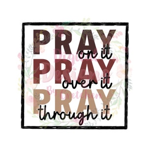 Pray on it Pray over it Pray through it PNG digital download sublimation
