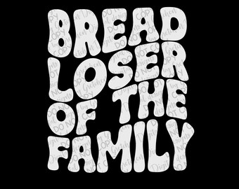 Bread loser of the family funny all white letters PNG digital download sublimation humor