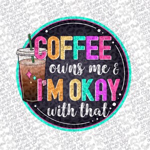 May include: A colorful graphic features the phrase "COFFEE owns me & I'M OKAY with that" in a circular design. A coffee cup with a straw is on the left. The design uses bright colors and a leopard print background.