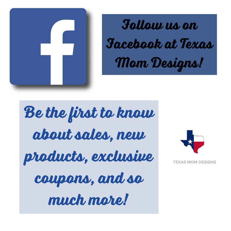 May include: A blue square with a white "f" logo, with the text "Follow us on Facebook at Texas Mom Designs!" and "Be the first to know about sales, new products, exclusive coupons, and so much more!" A Texas flag logo is also present.