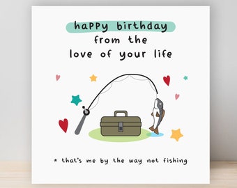 FUNNY BIRTHDAY CARD happy from the love of your life that's me by the way not fishing fish boyfriend girlfriend husband wife joke oc32