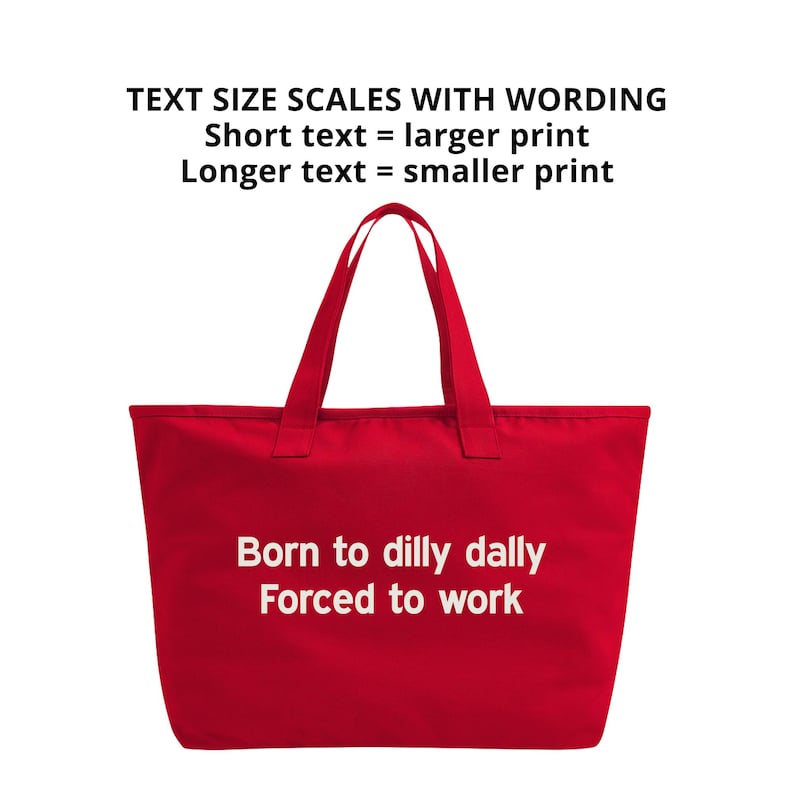 May include: A red tote bag with two handles. The bag has the text "Born to dilly dally Forced to work" in white. Above the bag is the text "TEXT SIZE SCALES WITH WORDING" and "Short text = larger print Longer text = smaller print".