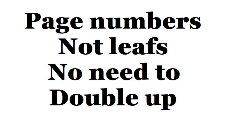 May include: Black and white text on a white background. The text reads: "Page numbers Not leafs No need to Double up"
