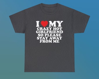 I Love My Crazy Hot Girlfriend So Please Stay Away From Me Unisex Heavy Cotton Tee Heart Funny Romantic Couple Meme Shirt Viral TikTok Quote