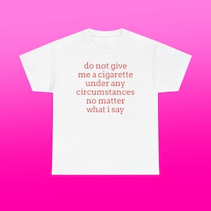 Do Not Give Me A Cigarette Unisex Heavy Cotton Tee Y2K Iconic Funny Humorous Meme Shirt Sassy Edgy Sarcastic Unhinged Party Viral Quote Gift