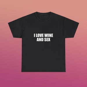 I Love Wine And Sex Unisex Heavy Cotton Tee Y2K Shirt Iconic Funny Meme Club Party Bar Cute Top Viral Edgy Sassy Sarcastic Chaotic Gift