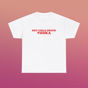 Hot Girls Drink Vodka Unisex Heavy Cotton Tee Y2K Iconic Funny It Girl Meme Shirt Sassy Sarcastic Chaotic Unhinged Party Bar Cute Top Gift