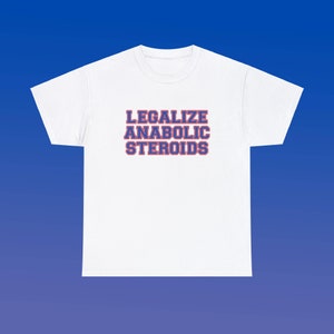 Puede incluir: Camiseta blanca con el texto "LEGALIZE ANABOLIC STEROIDS" impreso en azul con un contorno rojo.